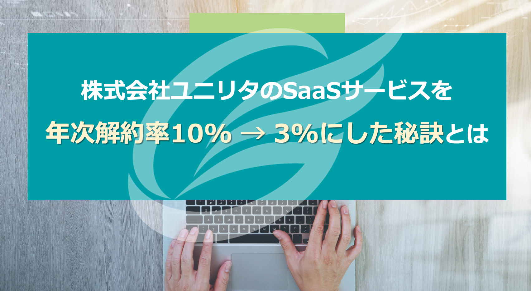 ユニリタのSaaSサービスを年次解約率10%→3%にした秘訣とは？